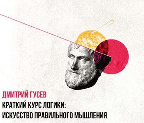 Дмитрий Гусев - краткий курс логики: искусство правильного мышления.