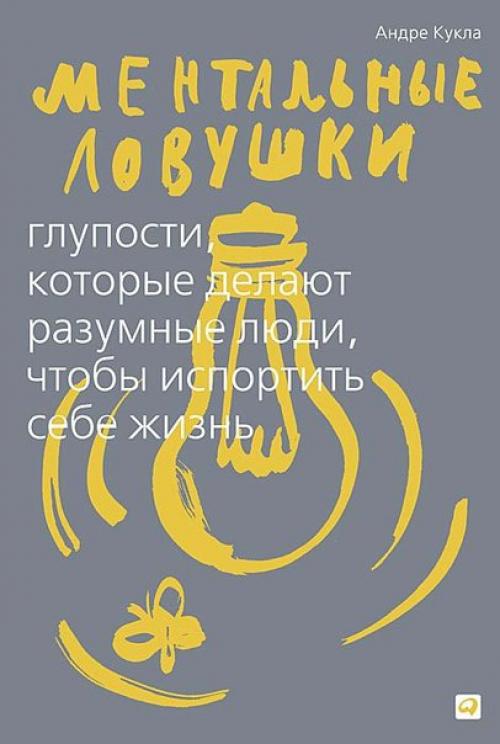 Ментальные ловушки.  Глупости, которые делают разумные люди, чтобы испортить себе жизнь.

