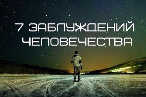 7 заблуждений человечества.

